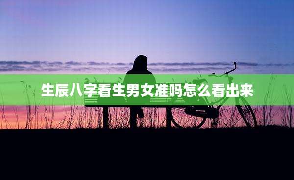 生辰八字看生男女准吗怎么看出来