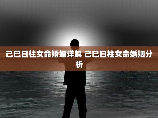 己巳日柱女命婚姻详解 己巳日柱女命婚姻分析