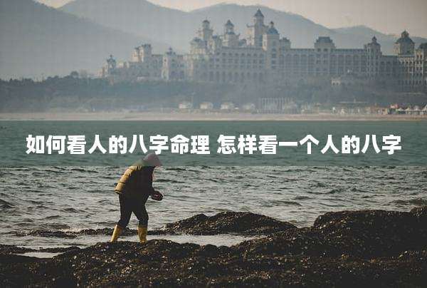如何看人的八字命理 怎样看一个人的八字