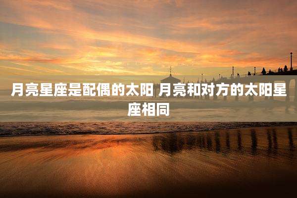 月亮星座是配偶的太阳 月亮和对方的太阳星座相同
