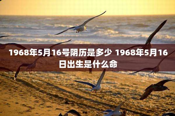 1968年5月16号阴历是多少 1968年5月16日出生是什么命