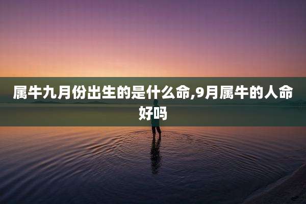 属牛九月份出生的是什么命,9月属牛的人命好吗