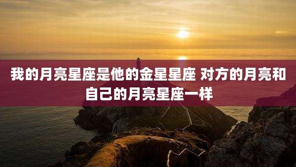 我的月亮星座是他的金星星座 对方的月亮和自己的月亮星座一样