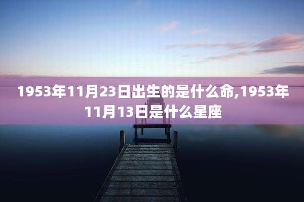 1953年11月23日出生的是什么命,1953年11月13日是什么星座