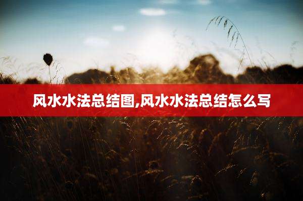 风水水法总结图,风水水法总结怎么写