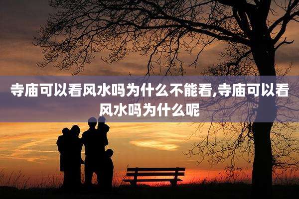 寺庙可以看风水吗为什么不能看,寺庙可以看风水吗为什么呢