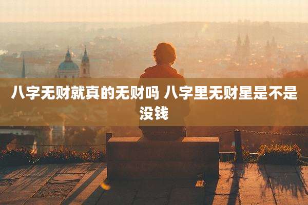 八字无财就真的无财吗 八字里无财星是不是没钱