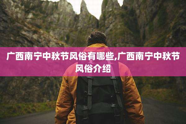 广西南宁中秋节风俗有哪些,广西南宁中秋节风俗介绍