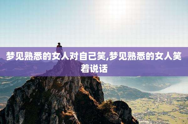 梦见熟悉的女人对自己笑,梦见熟悉的女人笑着说话