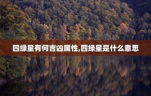 四绿星有何吉凶属性,四绿星是什么意思