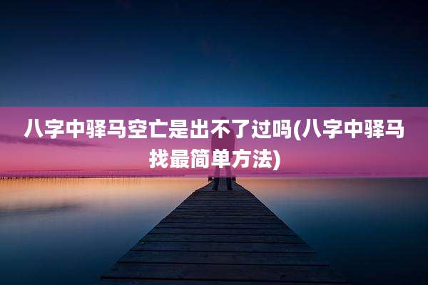 八字中驿马空亡是出不了过吗(八字中驿马找最简单方法)