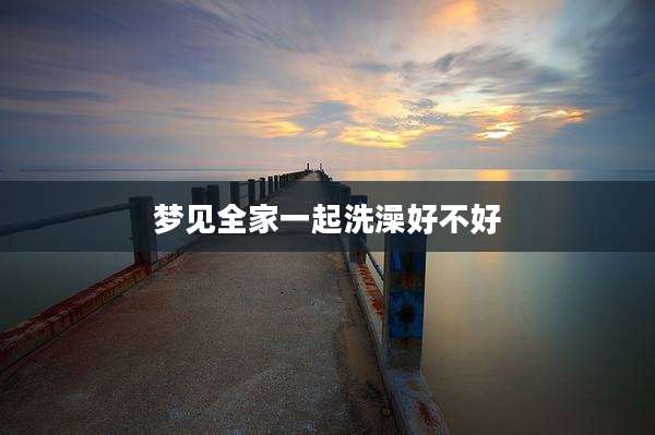 梦见全家一起洗澡好不好