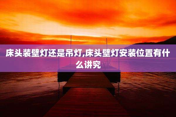床头装壁灯还是吊灯,床头壁灯安装位置有什么讲究
