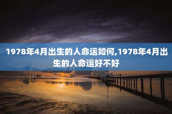 1978年4月出生的人命运如何,1978年4月出生的人命运好不好