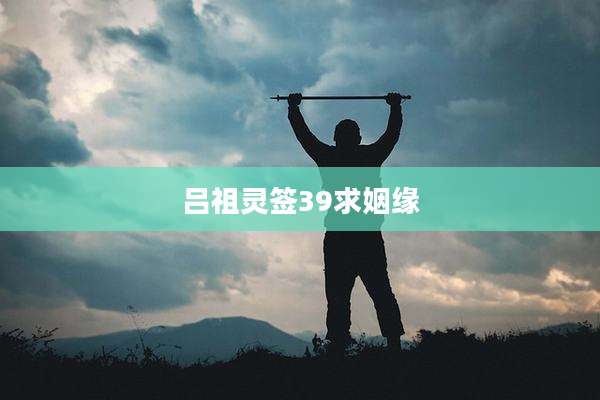 吕祖灵签39求姻缘