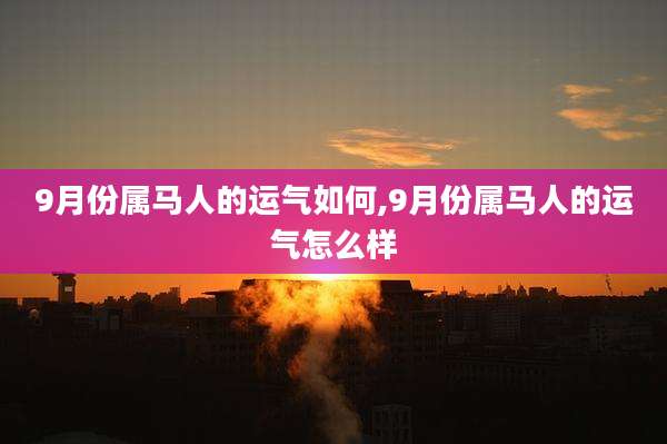9月份属马人的运气如何,9月份属马人的运气怎么样