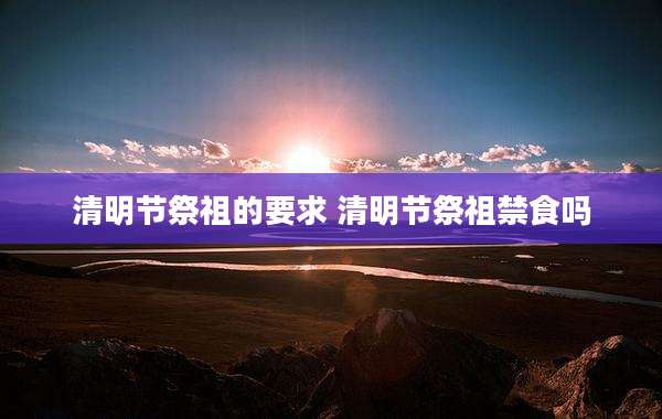 清明节祭祖的要求 清明节祭祖禁食吗