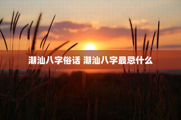 潮汕八字俗话 潮汕八字最忌什么