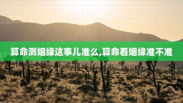 算命测姻缘这事儿准么,算命看姻缘准不准