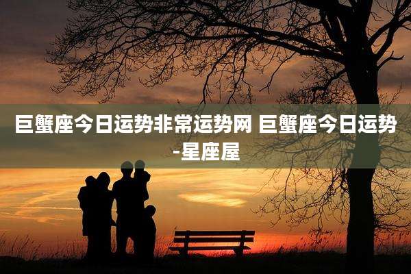 巨蟹座今日运势非常运势网 巨蟹座今日运势-星座屋