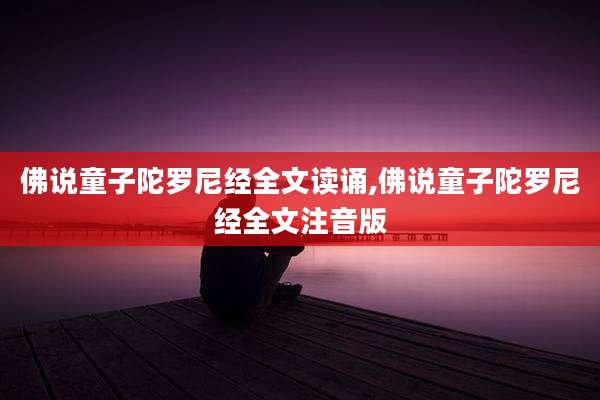 佛说童子陀罗尼经全文读诵,佛说童子陀罗尼经全文注音版