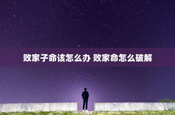 败家子命该怎么办 败家命怎么破解