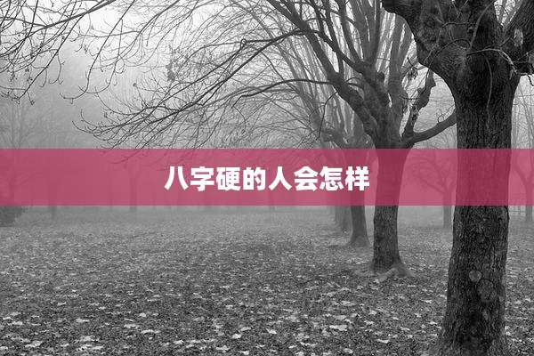 八字硬的人会怎样