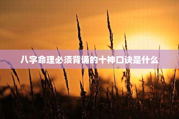 八字命理必须背诵的十神口诀是什么