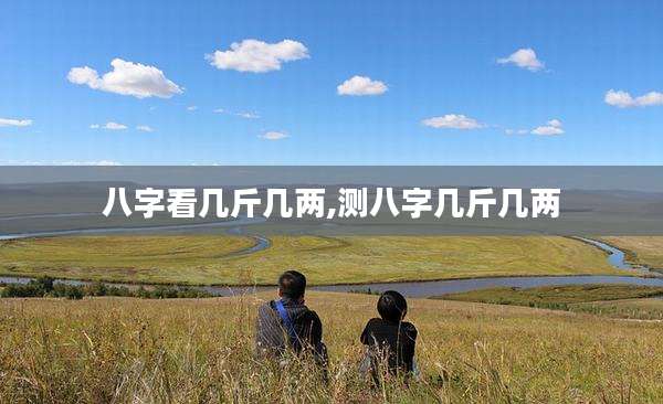 八字看几斤几两,测八字几斤几两