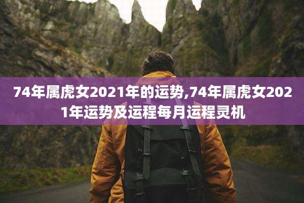 74年属虎女2021年的运势,74年属虎女2021年运势及运程每月运程灵机