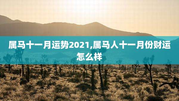 属马十一月运势2021,属马人十一月份财运怎么样
