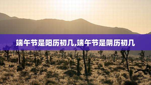 端午节是阳历初几,端午节是阴历初几