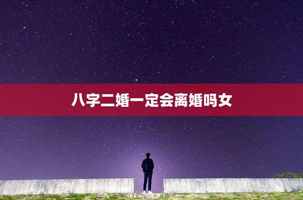 八字二婚一定会离婚吗女