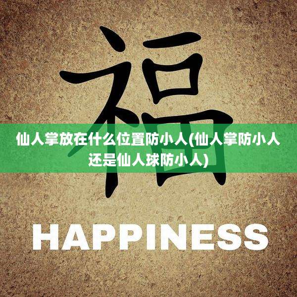 仙人掌放在什么位置防小人(仙人掌防小人还是仙人球防小人)