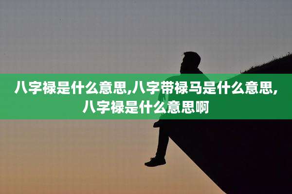 八字禄是什么意思,八字带禄马是什么意思,八字禄是什么意思啊