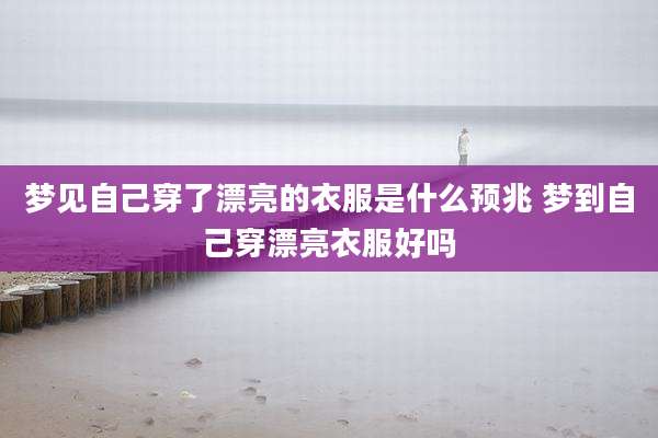 梦见自己穿了漂亮的衣服是什么预兆 梦到自己穿漂亮衣服好吗