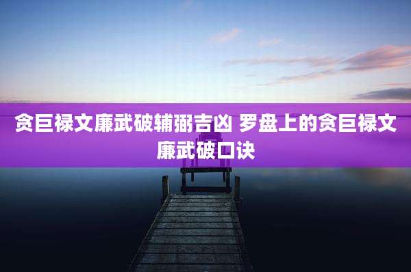 贪巨禄文廉武破辅弼吉凶 罗盘上的贪巨禄文廉武破口诀