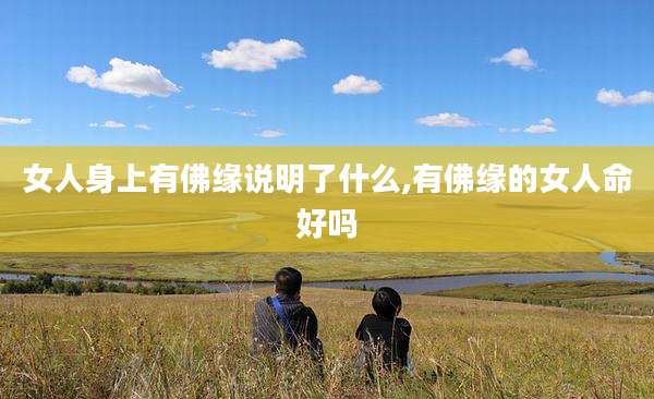 女人身上有佛缘说明了什么,有佛缘的女人命好吗