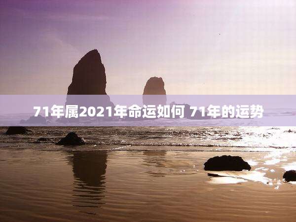 71年属2021年命运如何 71年的运势