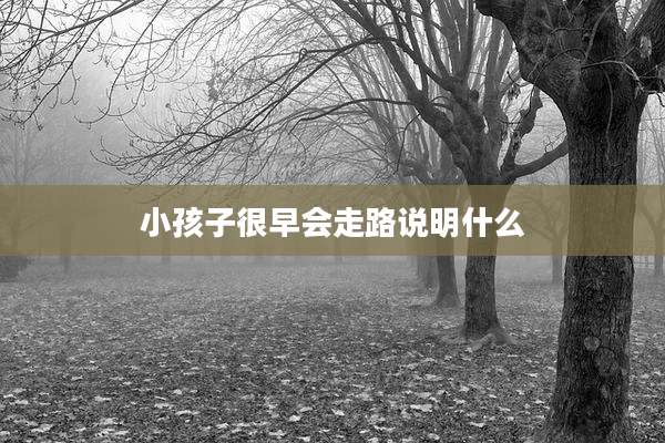 小孩子很早会走路说明什么