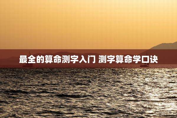 最全的算命测字入门 测字算命学口诀