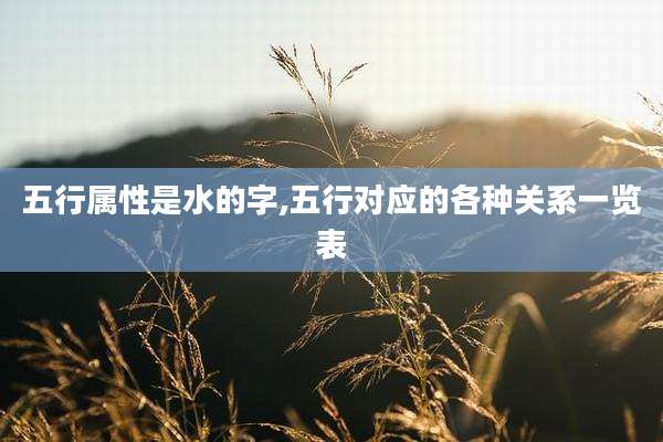 五行属性是水的字,五行对应的各种关系一览表