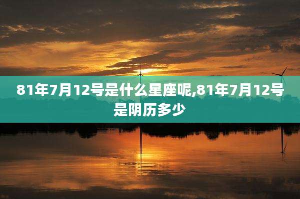 81年7月12号是什么星座呢,81年7月12号是阴历多少