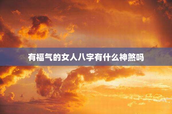 有福气的女人八字有什么神煞吗