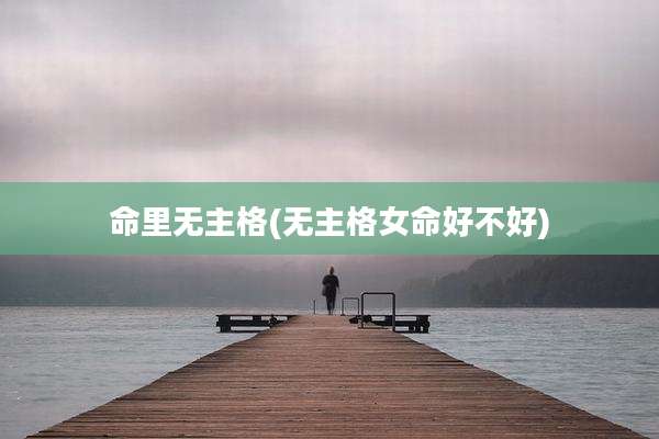 命里无主格(无主格女命好不好)
