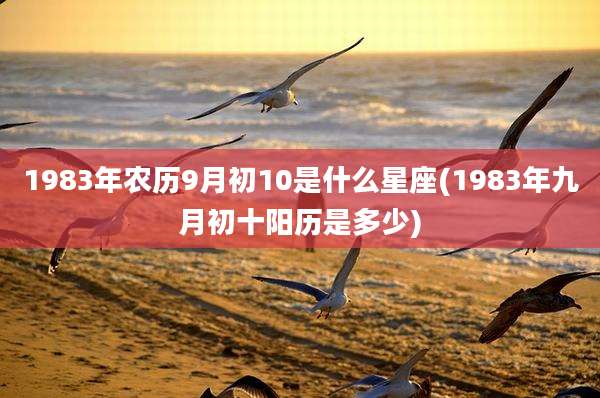 1983年农历9月初10是什么星座(1983年九月初十阳历是多少)