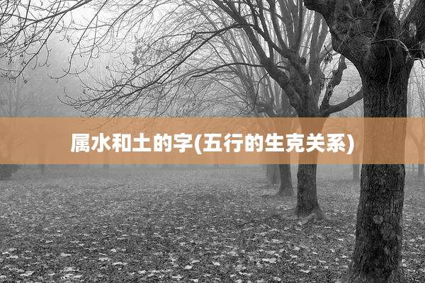 属水和土的字(五行的生克关系)