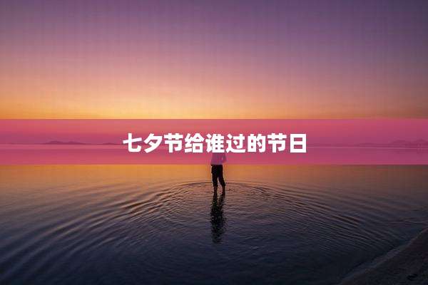 七夕节给谁过的节日