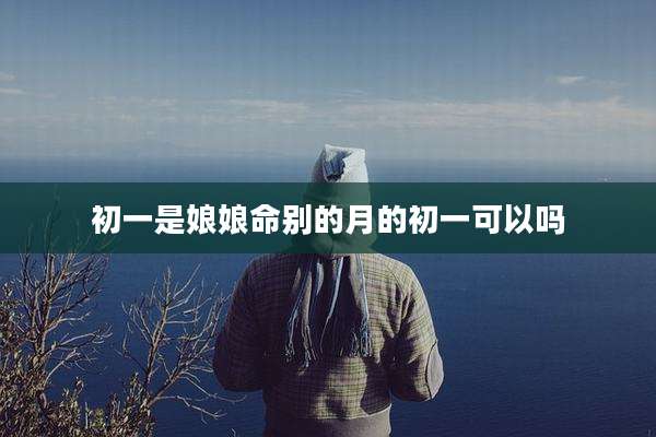 初一是娘娘命别的月的初一可以吗