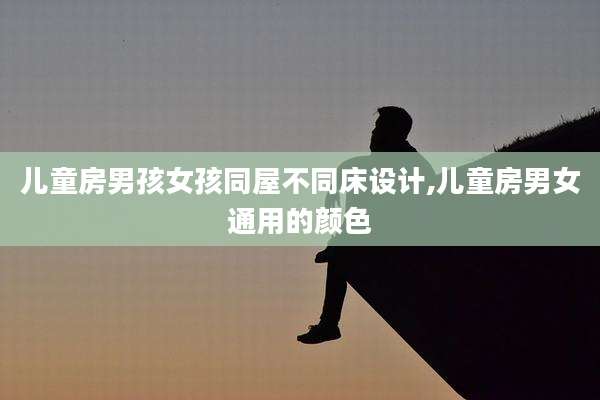 儿童房男孩女孩同屋不同床设计,儿童房男女通用的颜色